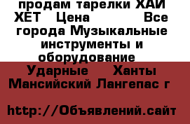продам тарелки ХАЙ-ХЕТ › Цена ­ 4 500 - Все города Музыкальные инструменты и оборудование » Ударные   . Ханты-Мансийский,Лангепас г.